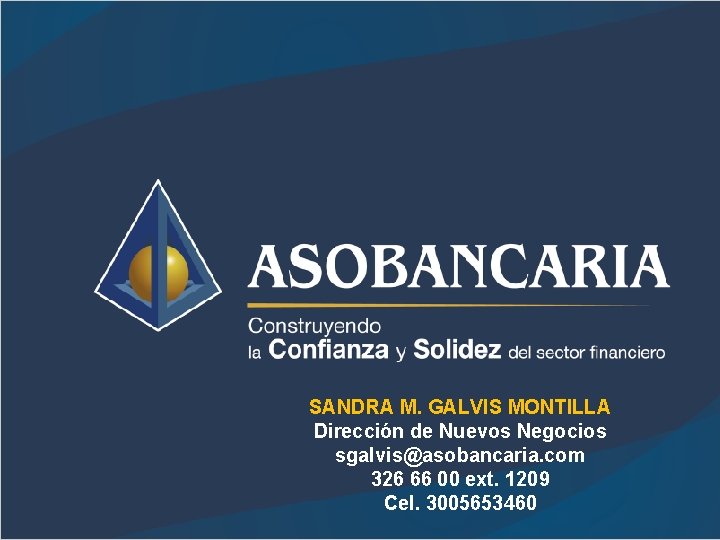 SANDRA M. GALVIS MONTILLA Dirección de Nuevos Negocios sgalvis@asobancaria. com 326 66 00 ext.