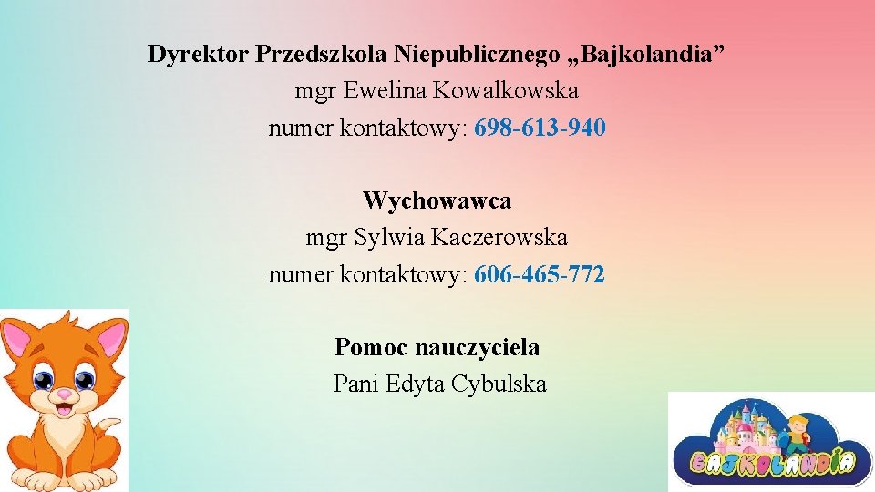 Dyrektor Przedszkola Niepublicznego „Bajkolandia” mgr Ewelina Kowalkowska numer kontaktowy: 698 -613 -940 Wychowawca mgr
