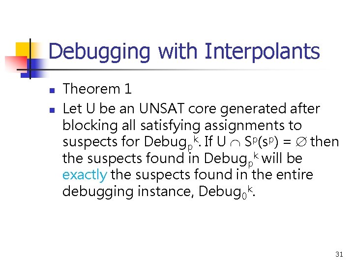 Debugging with Interpolants n n Theorem 1 Let U be an UNSAT core generated