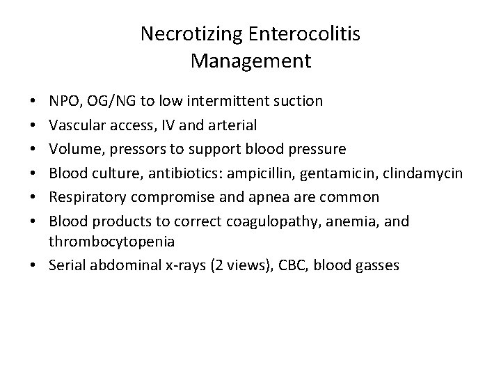Necrotizing Enterocolitis Management NPO, OG/NG to low intermittent suction Vascular access, IV and arterial
