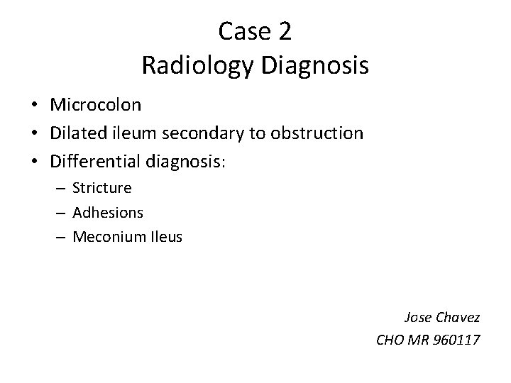 Case 2 Radiology Diagnosis • Microcolon • Dilated ileum secondary to obstruction • Differential