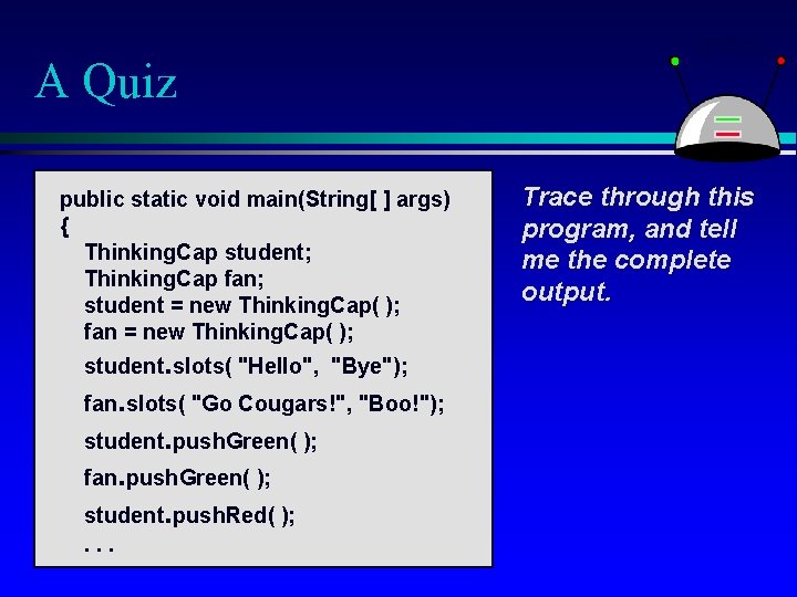 A Quiz public static void main(String[ ] args) { Thinking. Cap student; Thinking. Cap