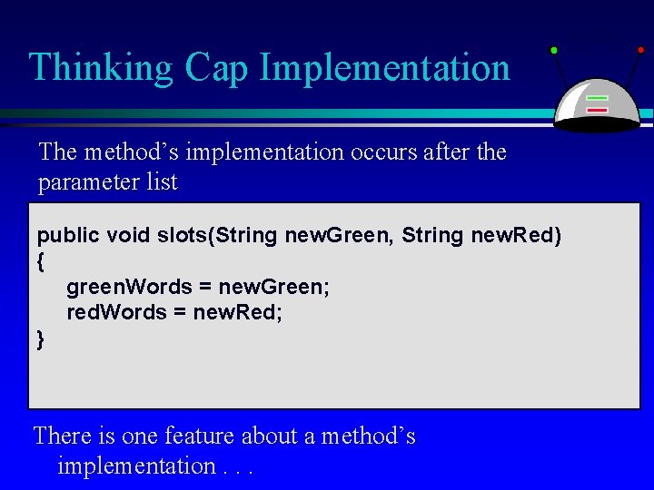 Thinking Cap Implementation The method’s implementation occurs after the parameter list public void slots(String