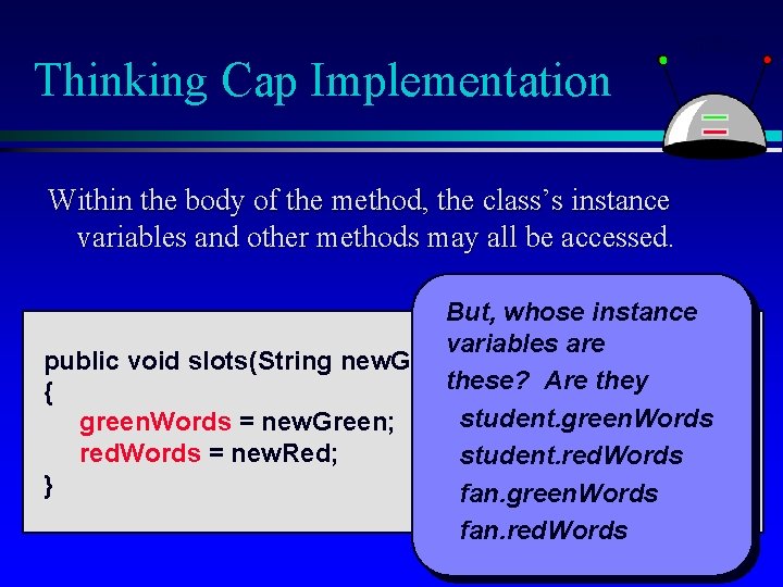 Thinking Cap Implementation Within the body of the method, the class’s instance variables and