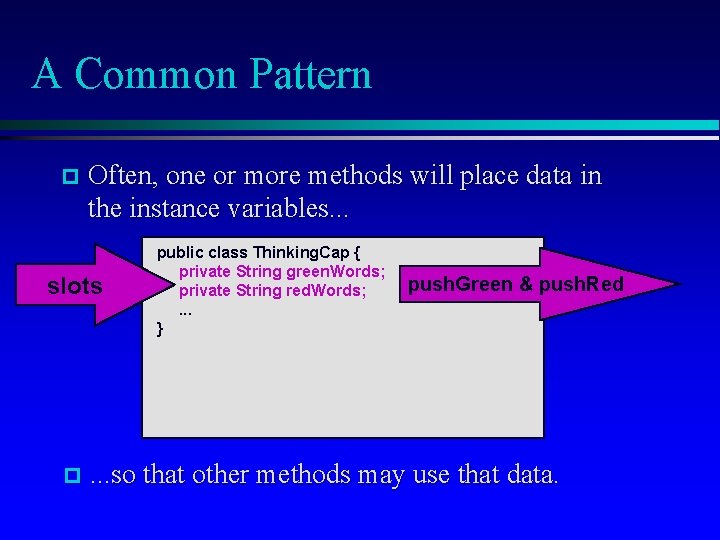 A Common Pattern p Often, one or more methods will place data in the