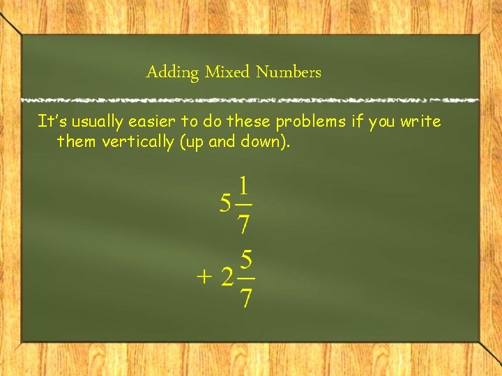 Adding Mixed Numbers It’s usually easier to do these problems if you write them