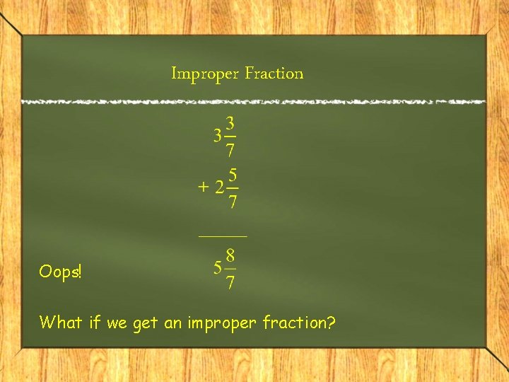 Improper Fraction Oops! What if we get an improper fraction? 