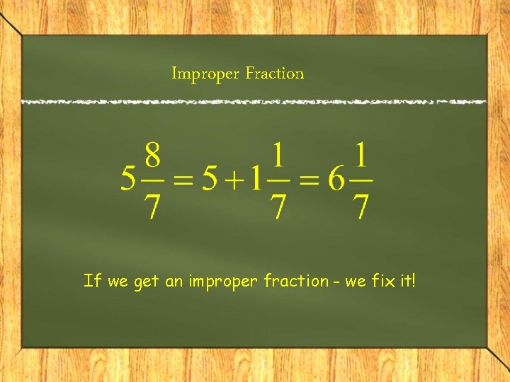 Improper Fraction If we get an improper fraction - we fix it! 