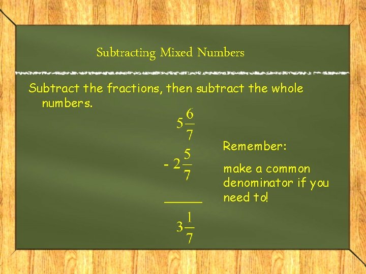 Subtracting Mixed Numbers Subtract the fractions, then subtract the whole numbers. Remember: make a