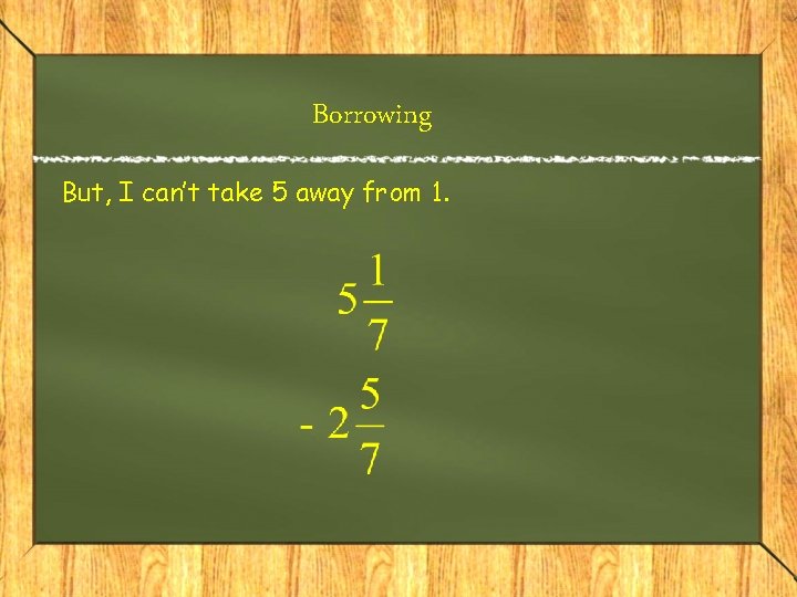 Borrowing But, I can’t take 5 away from 1. 