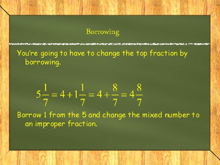 Borrowing You’re going to have to change the top fraction by borrowing. Borrow 1