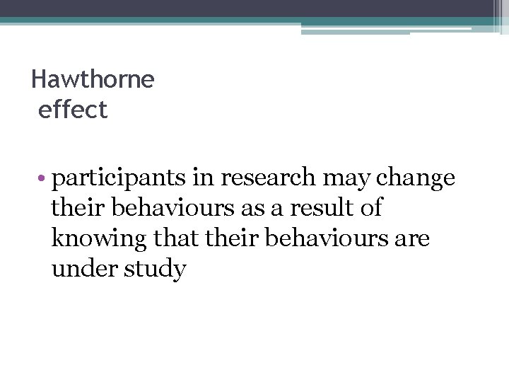 Hawthorne effect • participants in research may change their behaviours as a result of