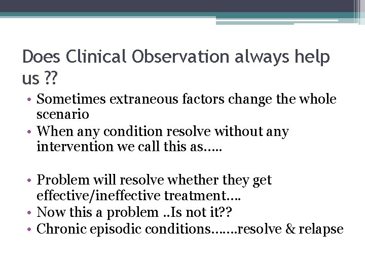 Does Clinical Observation always help us ? ? • Sometimes extraneous factors change the