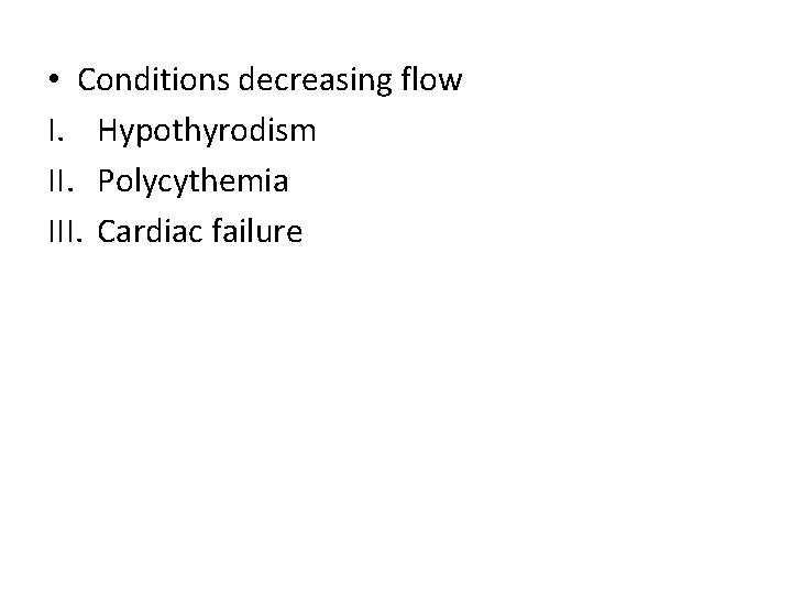 • Conditions decreasing flow I. Hypothyrodism II. Polycythemia III. Cardiac failure 