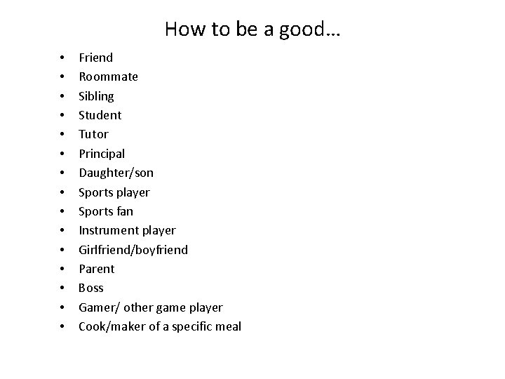 How to be a good… • • • • Friend Roommate Sibling Student Tutor