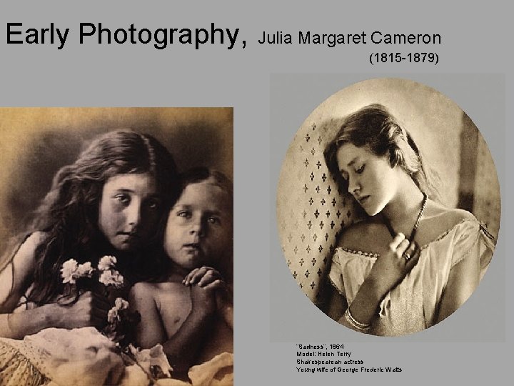 Early Photography, Julia Margaret Cameron (1815 -1879) “Sadness”, 1864 Model: Helen Terry Shakespearean actress