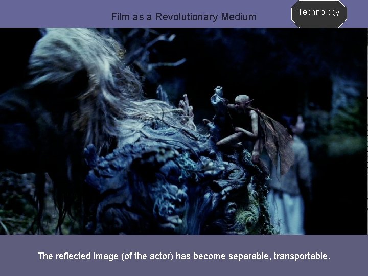 Film as a Revolutionary Medium Technology The reflected image (of the actor) has become