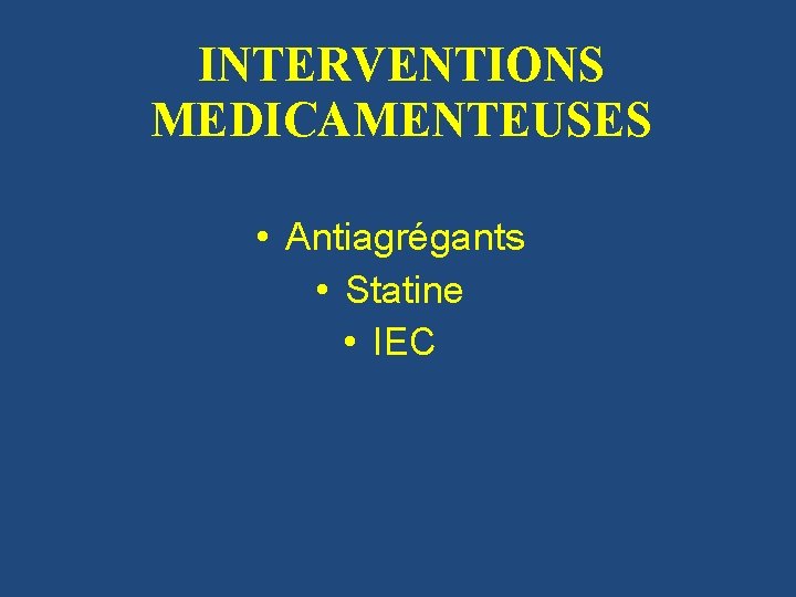 INTERVENTIONS MEDICAMENTEUSES • Antiagrégants • Statine • IEC 