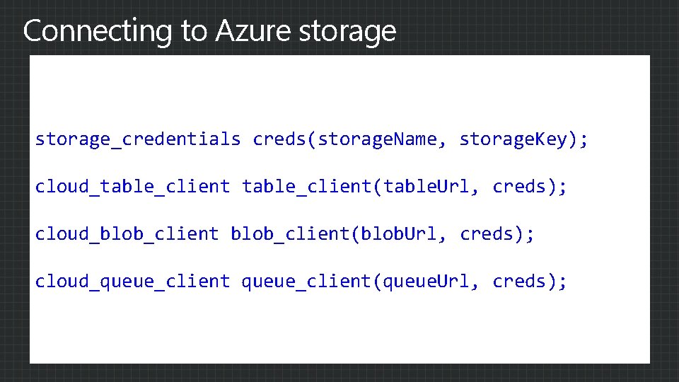 Connecting to Azure storage_credentials creds(storage. Name, storage. Key); cloud_table_client(table. Url, creds); cloud_blob_client(blob. Url, creds);