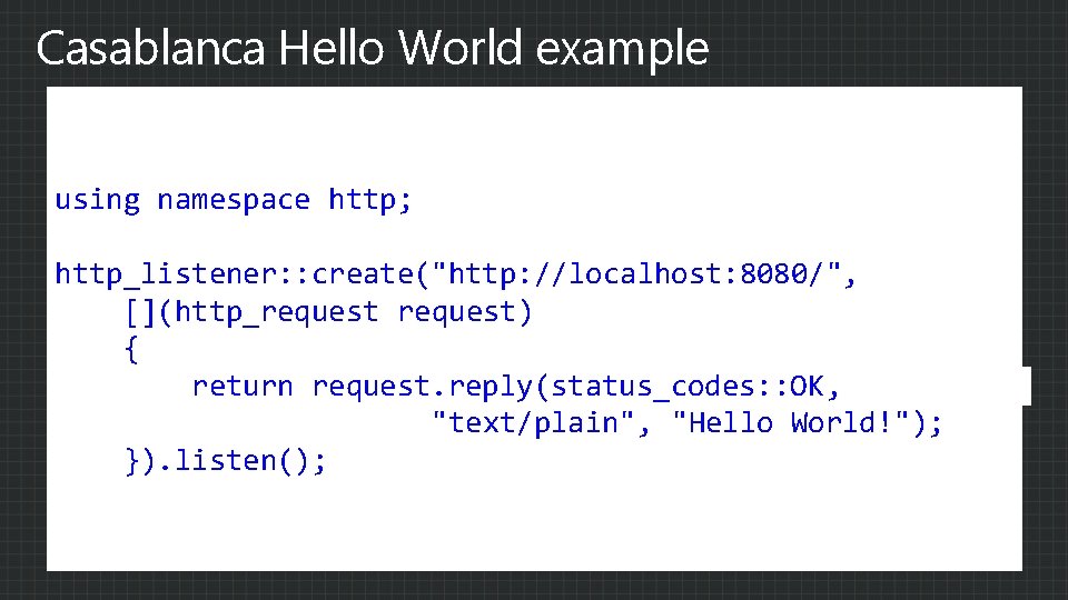 Casablanca Hello World example using namespace http; http_listener: : create("http: //localhost: 8080/", [](http_request) {