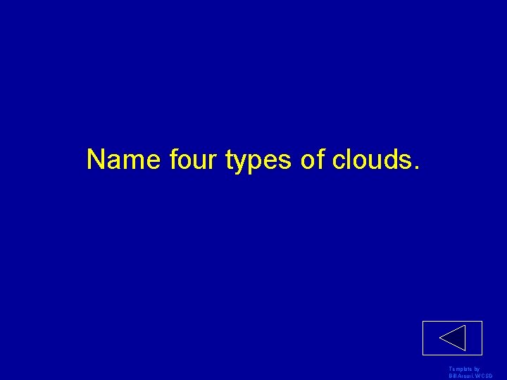 Name four types of clouds. Template by Bill Arcuri, WCSD 