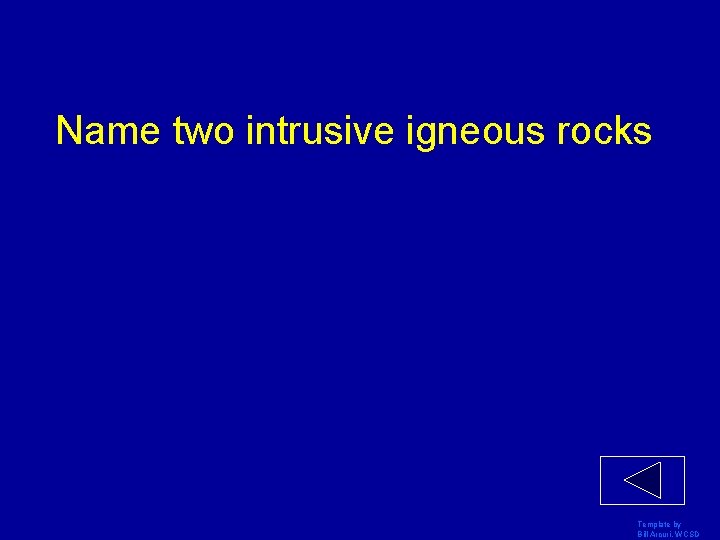 Name two intrusive igneous rocks Template by Bill Arcuri, WCSD 