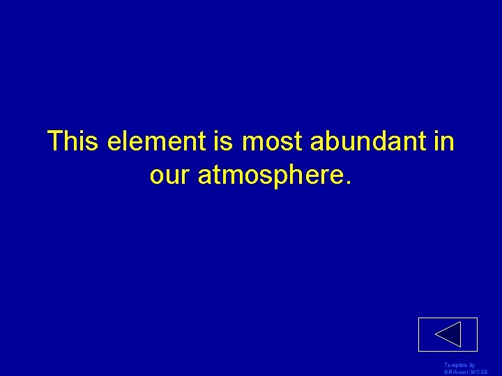 This element is most abundant in our atmosphere. Template by Bill Arcuri, WCSD 