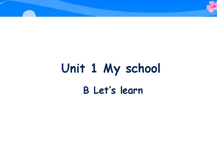 Unit 1 My school B Let’s learn 