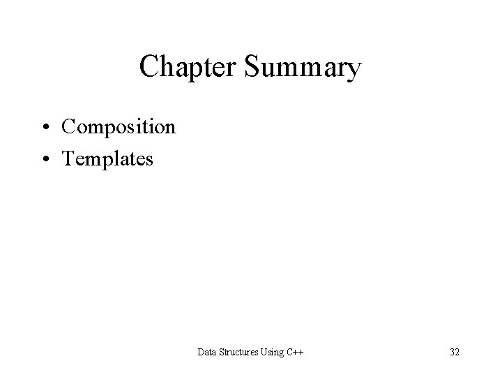 Chapter Summary • Composition • Templates Data Structures Using C++ 32 