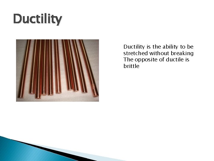 Ductility is the ability to be stretched without breaking The opposite of ductile is