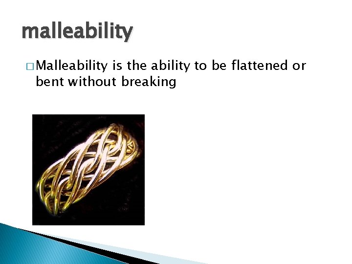 malleability � Malleability is the ability to be flattened or bent without breaking 