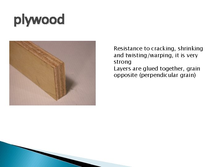 plywood Resistance to cracking, shrinking and twisting/warping, it is very strong Layers are glued