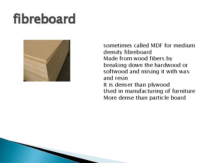 fibreboard sometimes called MDF for medium density fibreboard Made from wood fibers by breaking