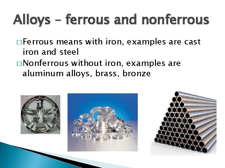 Alloys – ferrous and nonferrous � Ferrous means with iron, examples are cast iron