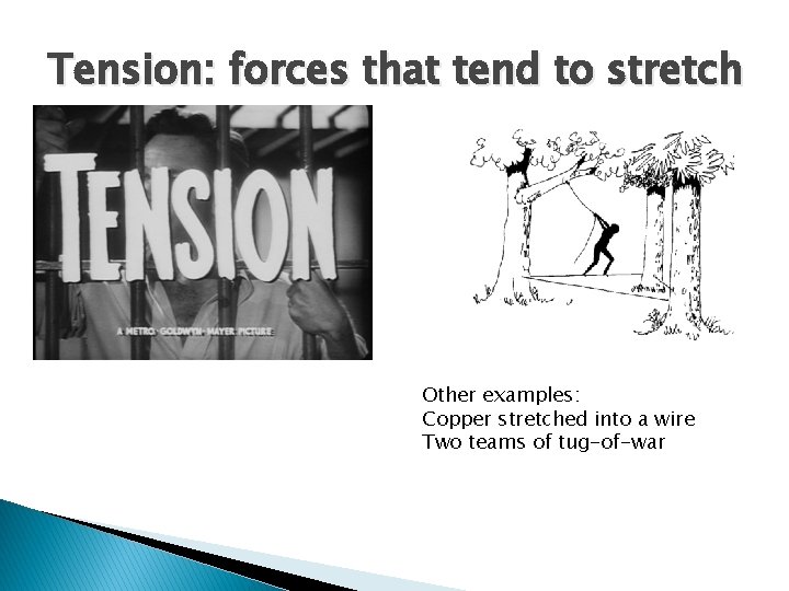 Tension: forces that tend to stretch Other examples: Copper stretched into a wire Two