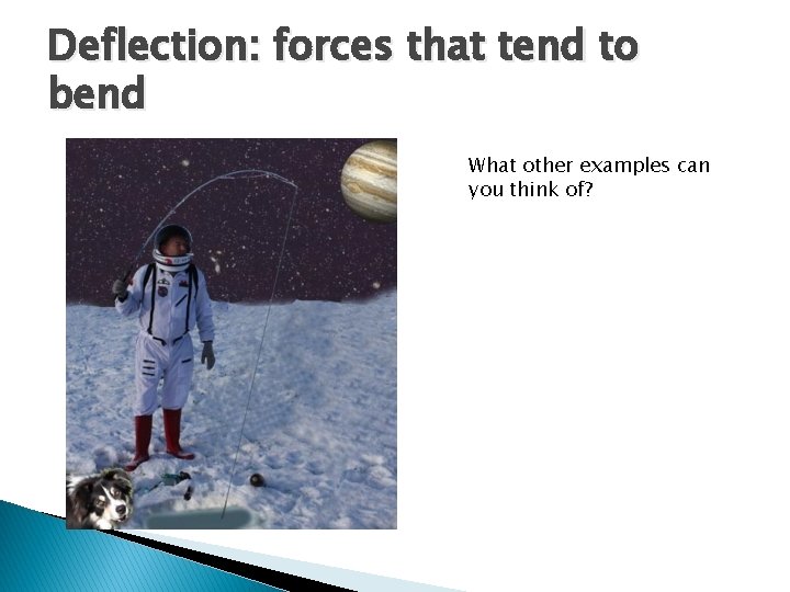 Deflection: forces that tend to bend What other examples can you think of? 