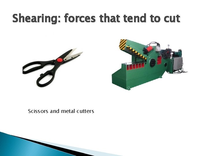 Shearing: forces that tend to cut Scissors and metal cutters 