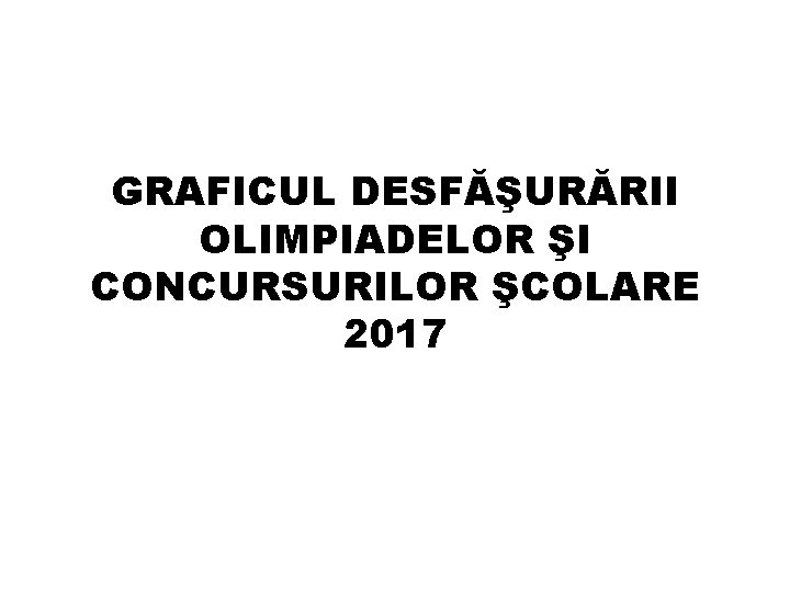 GRAFICUL DESFĂŞURĂRII OLIMPIADELOR ŞI CONCURSURILOR ŞCOLARE 2017 