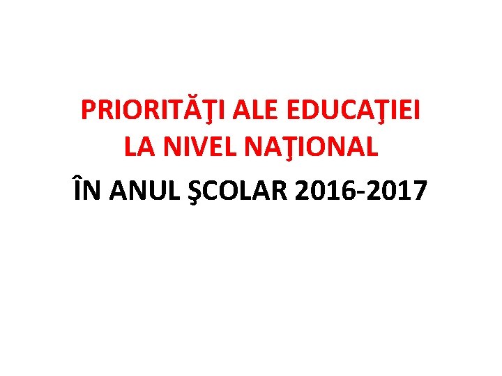 PRIORITĂŢI ALE EDUCAŢIEI LA NIVEL NAŢIONAL ÎN ANUL ŞCOLAR 2016 -2017 