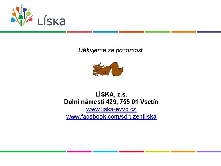 Děkujeme za pozornost. LÍSKA, z. s. Dolní náměstí 429, 755 01 Vsetín www. liska-evvo.