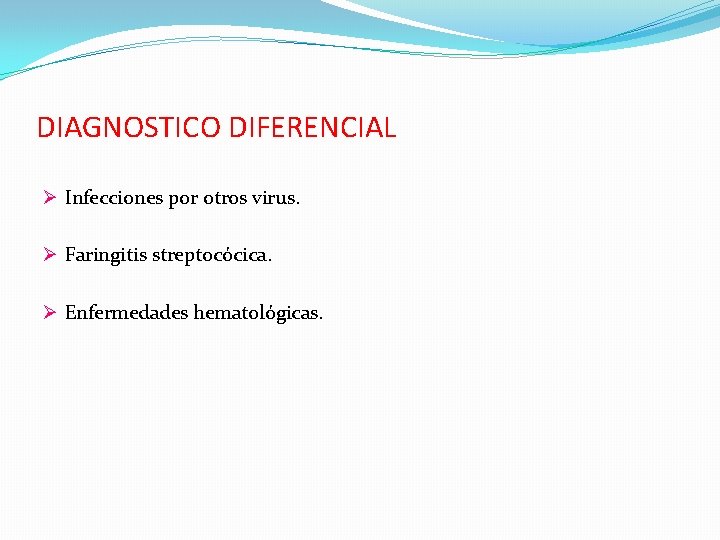 DIAGNOSTICO DIFERENCIAL Ø Infecciones por otros virus. Ø Faringitis streptocócica. Ø Enfermedades hematológicas. 