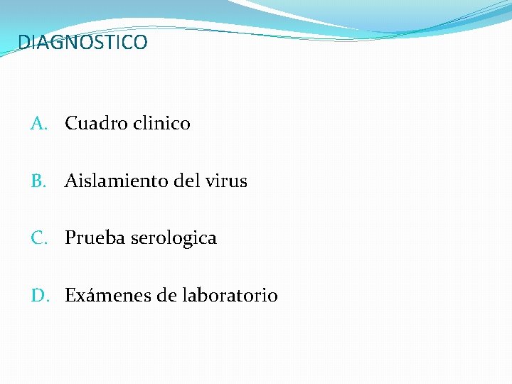DIAGNOSTICO A. Cuadro clinico B. Aislamiento del virus C. Prueba serologica D. Exámenes de