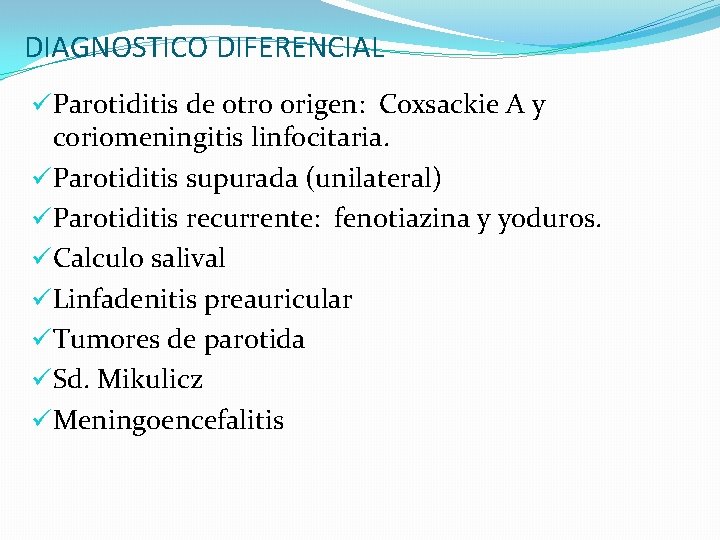 DIAGNOSTICO DIFERENCIAL üParotiditis de otro origen: Coxsackie A y coriomeningitis linfocitaria. üParotiditis supurada (unilateral)