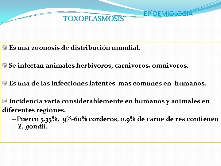TOXOPLASMOSIS EPÌDEMIOLOGIA Es una zoonosis de distribución mundial. Se infectan animales herbivoros, carnivoros, omnivoros.