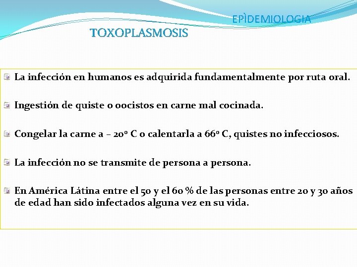 TOXOPLASMOSIS EPÌDEMIOLOGIA La infección en humanos es adquirida fundamentalmente por ruta oral. Ingestión de