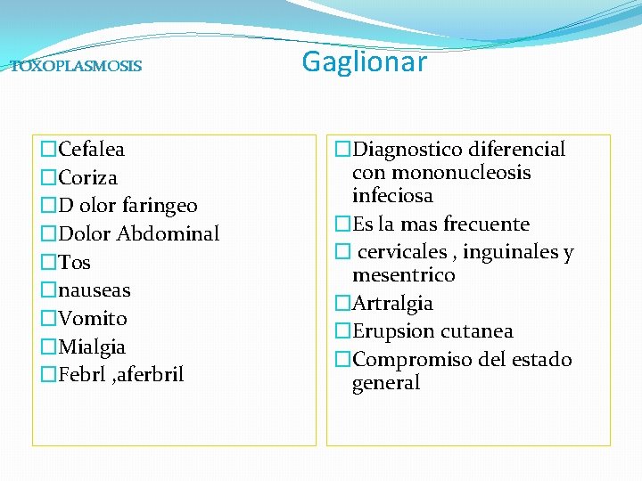 TOXOPLASMOSIS �Cefalea �Coriza �D olor faringeo �Dolor Abdominal �Tos �nauseas �Vomito �Mialgia �Febrl ,