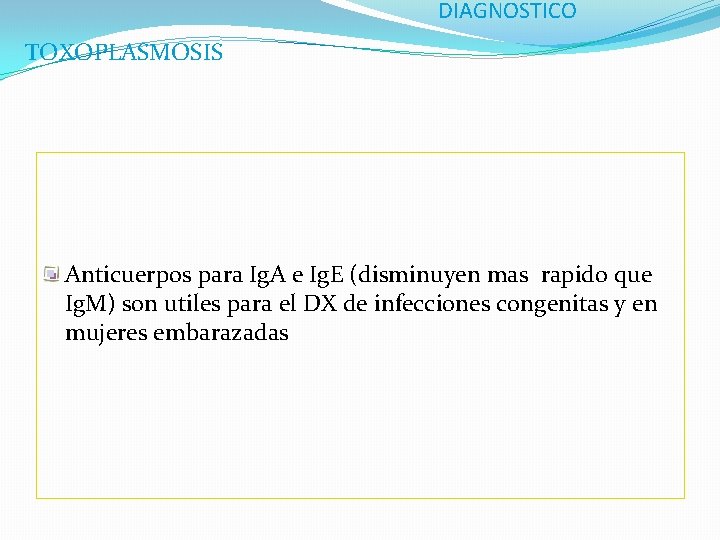 DIAGNOSTICO TOXOPLASMOSIS Anticuerpos para Ig. A e Ig. E (disminuyen mas rapido que Ig.