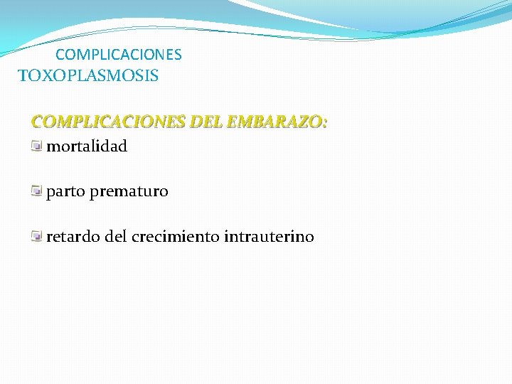 COMPLICACIONES TOXOPLASMOSIS COMPLICACIONES DEL EMBARAZO: mortalidad parto prematuro retardo del crecimiento intrauterino 