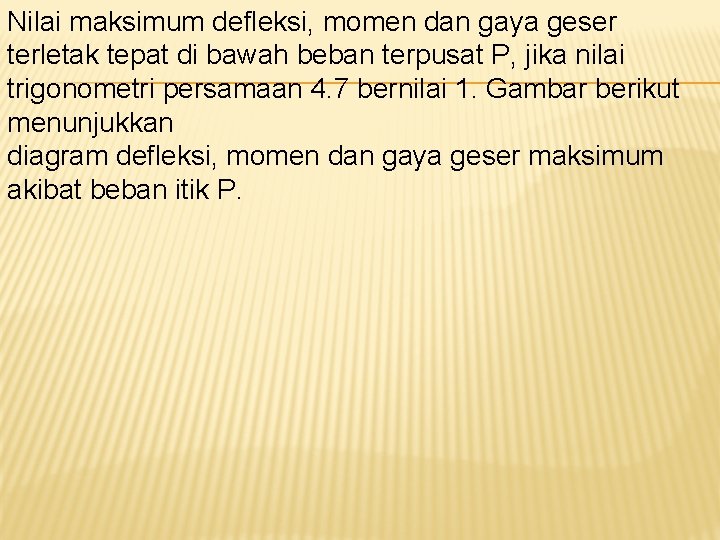 Nilai maksimum defleksi, momen dan gaya geser terletak tepat di bawah beban terpusat P,