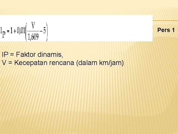 Pers 1 IP = Faktor dinamis, V = Kecepatan rencana (dalam km/jam) 